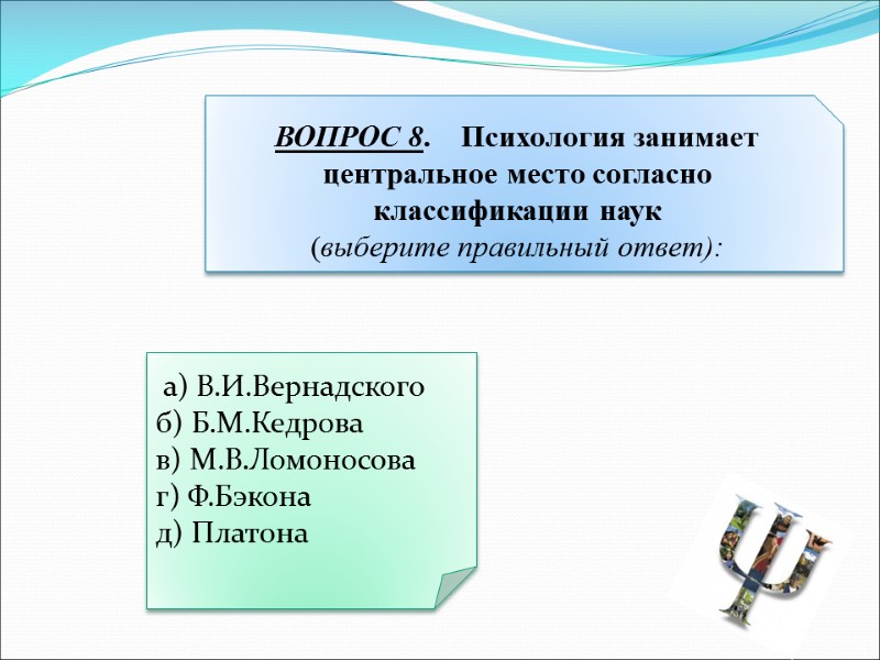 а) В.И.Вернадского б) Б.М.Кедрова в) М.В.Ломоносова г) Ф.Бэкона д) Платона ВОПРОС 8.  